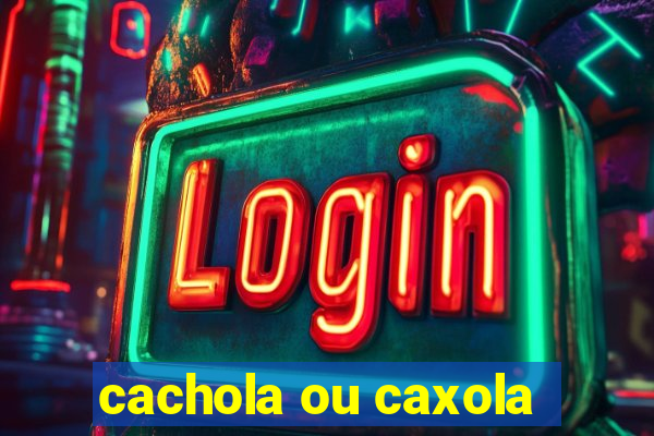 cachola ou caxola